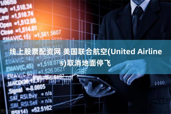 线上股票配资网 美国联合航空(United Airlines)取消地面停飞