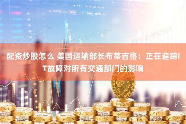 配资炒股怎么 美国运输部长布蒂吉格:正在追踪IT故障对所有交通部门的影响