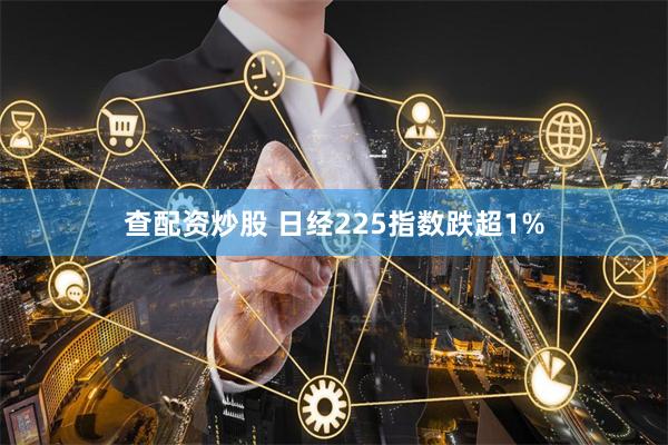 查配资炒股 日经225指数跌超1%