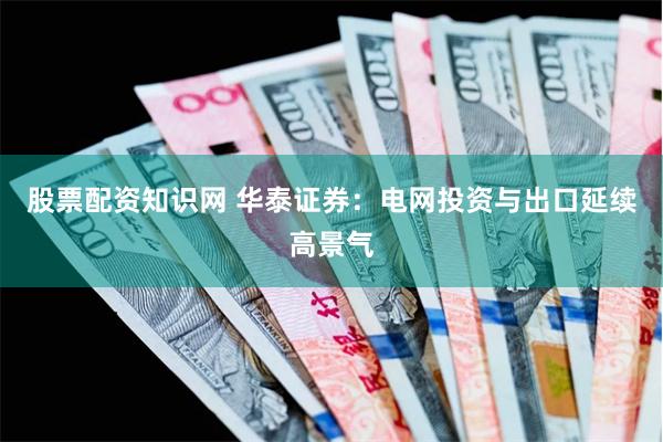 股票配资知识网 华泰证券:电网投资与出口延续高景气