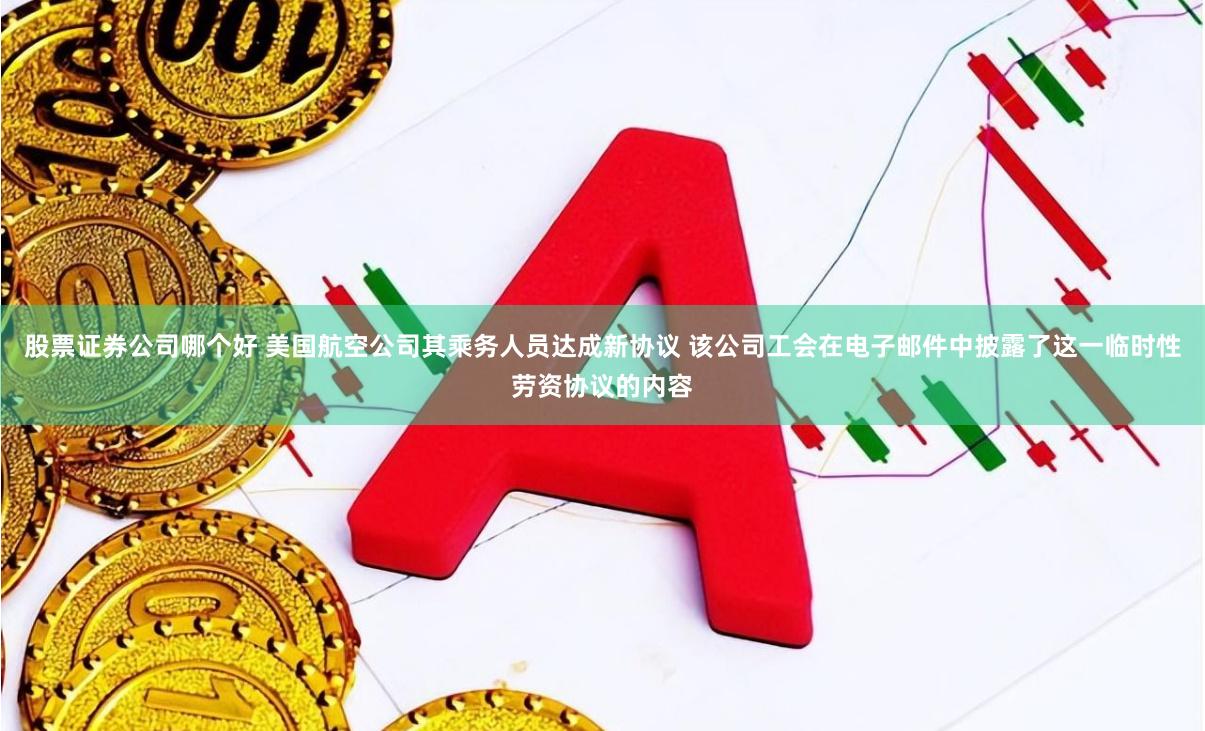 股票证券公司哪个好 美国航空公司其乘务人员达成新协议 该公司工会在电子邮件中披露了这一临时性劳资协议的内容