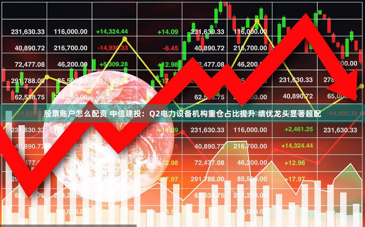 股票账户怎么配资 中信建投：Q2电力设备机构重仓占比提升 绩优龙头显著超配