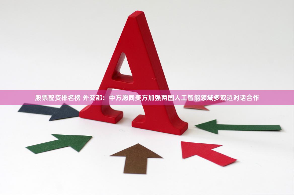 股票配资排名榜 外交部:中方愿同美方加强两国人工智能领域多双边对话合作