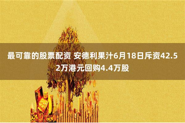 最可靠的股票配资 安德利果汁6月18日斥资42.52万港元回购4.4万股