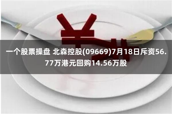 一个股票操盘 北森控股(09669)7月18日斥资56.77万港元回购14.56万股