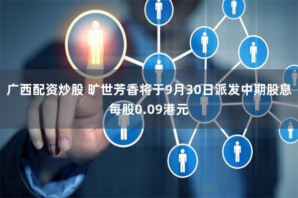 广西配资炒股 旷世芳香将于9月30日派发中期股息每股0.09港元