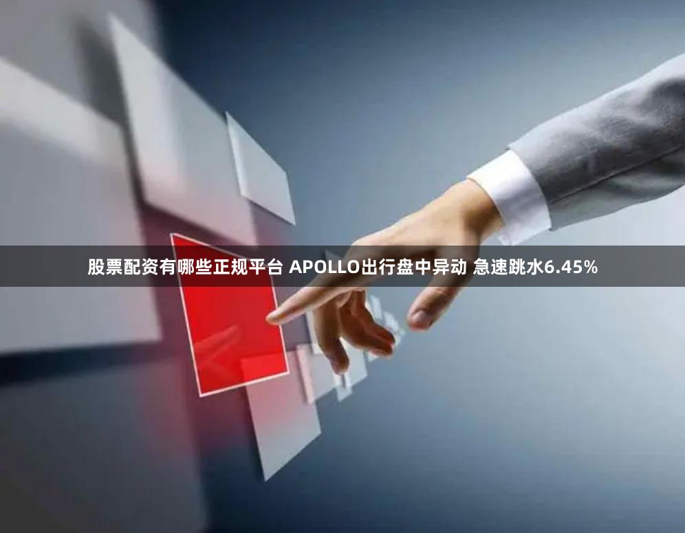 股票配资有哪些正规平台 APOLLO出行盘中异动 急速跳水6.45%