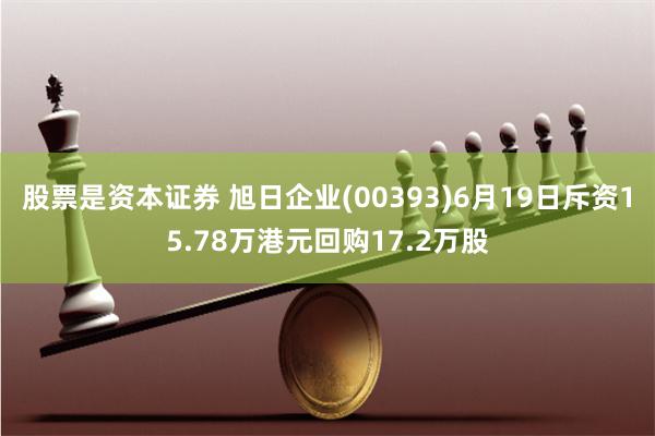 股票是资本证券 旭日企业(00393)6月19日斥资15.78万港元回购17.2万股