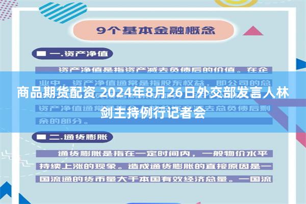 商品期货配资 2024年8月26日外交部发言人林剑主持例行记者会