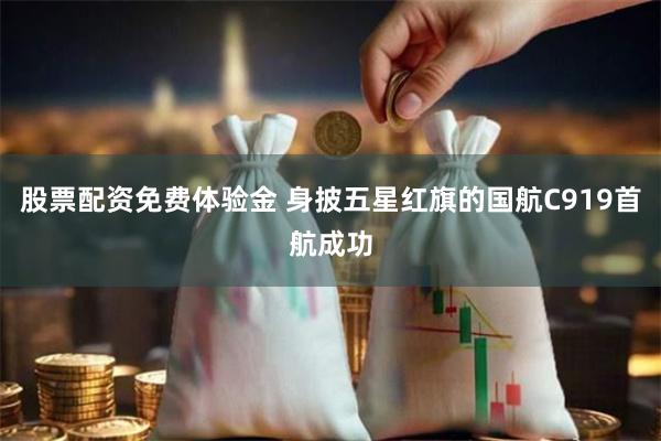 股票配资免费体验金 身披五星红旗的国航C919首航成功