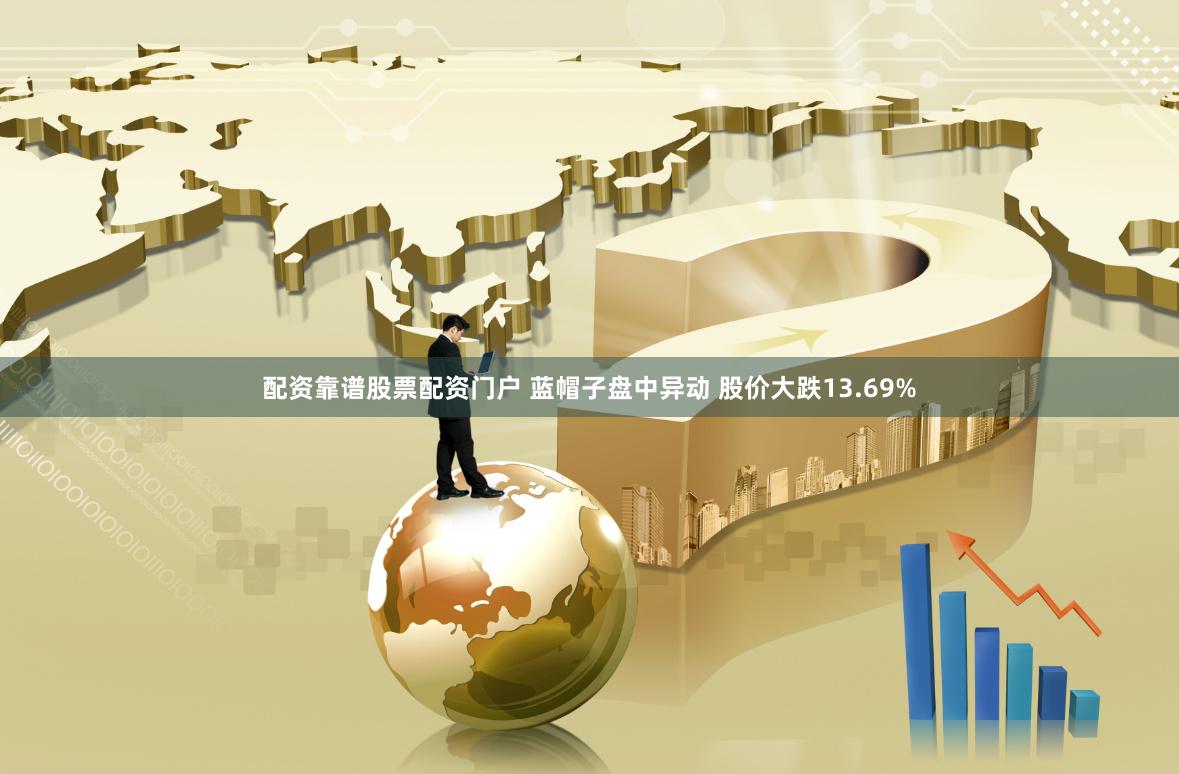 配资靠谱股票配资门户 蓝帽子盘中异动 股价大跌13.69%