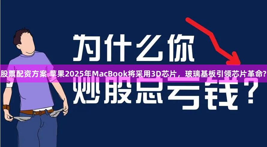 股票配资方案 苹果2025年MacBook将采用3D芯片,玻璃基板引领芯片革命?