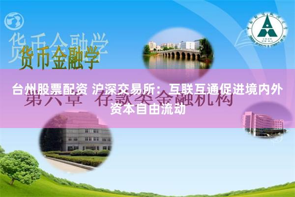 台州股票配资 沪深交易所:互联互通促进境内外资本自由流动