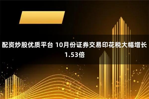 配资炒股优质平台 10月份证券交易印花税大幅增长1.53倍
