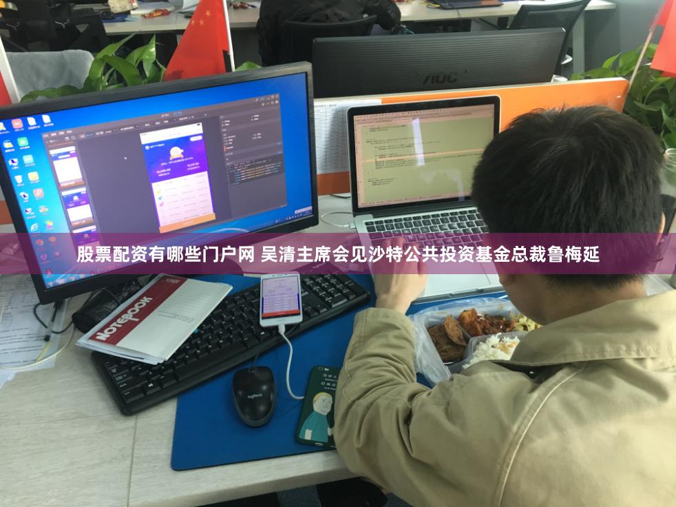 股票配资有哪些门户网 吴清主席会见沙特公共投资基金总裁鲁梅延