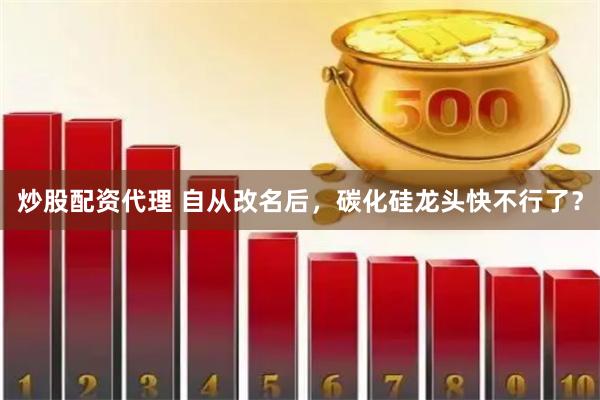 炒股配资代理 自从改名后,碳化硅龙头快不行了?