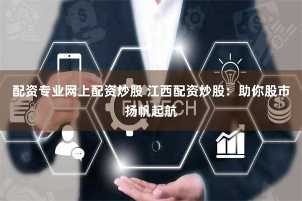配资专业网上配资炒股 江西配资炒股:助你股市扬帆起航