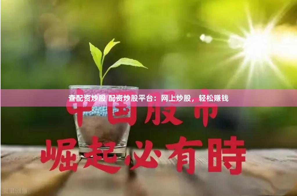 查配资炒股 配资炒股平台:网上炒股,轻松赚钱