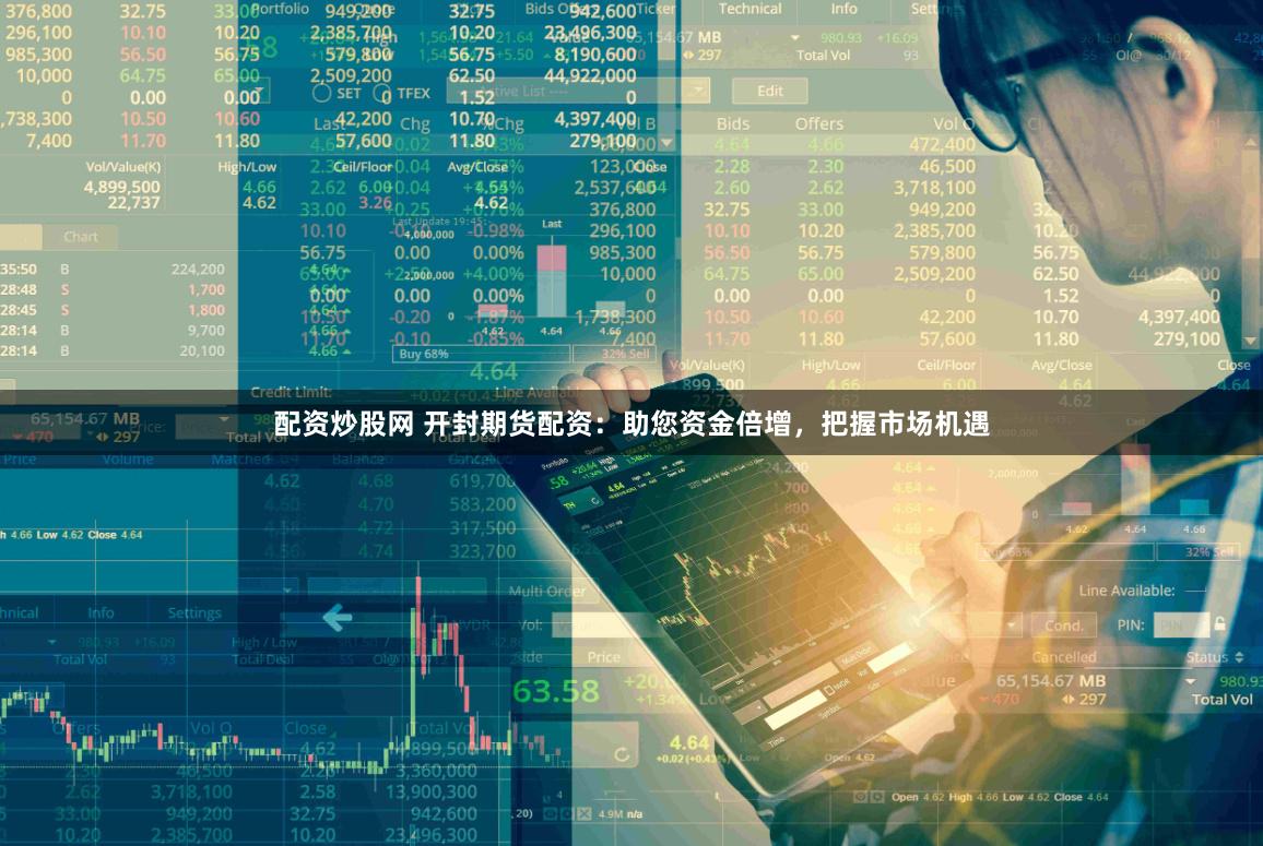 配资炒股网 开封期货配资:助您资金倍增,把握市场机遇