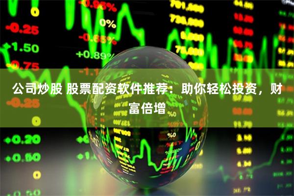 公司炒股 股票配资软件推荐:助你轻松投资,财富倍增