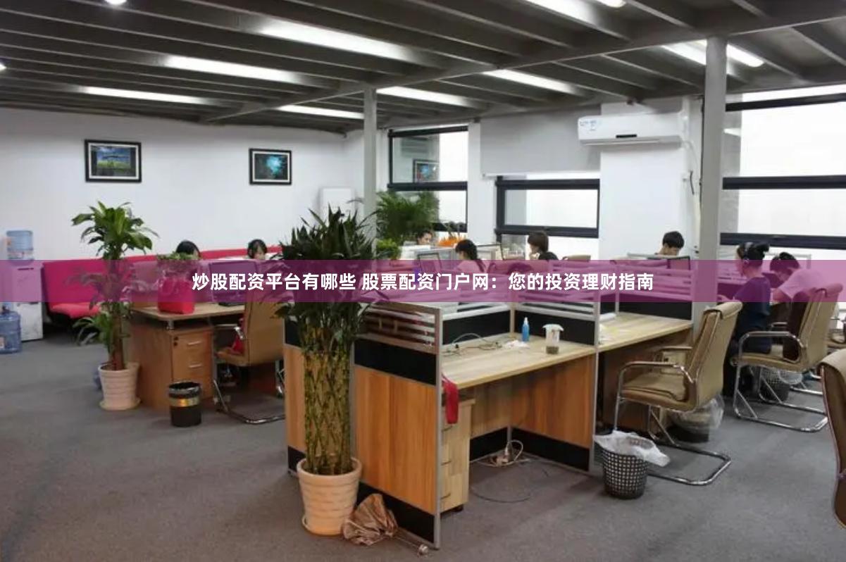 炒股配资平台有哪些 股票配资门户网:您的投资理财指南