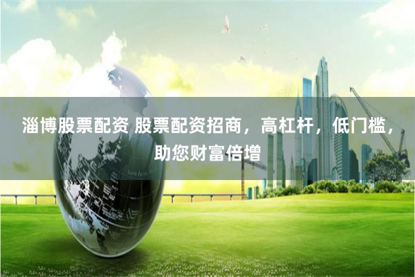 淄博股票配资 股票配资招商,高杠杆,低门槛,助您财富倍增