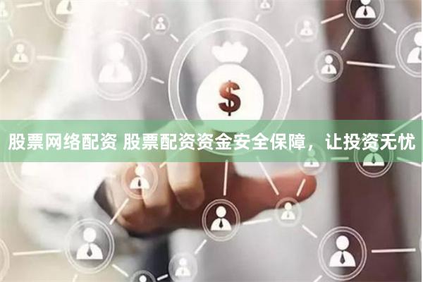 股票网络配资 股票配资资金安全保障,让投资无忧