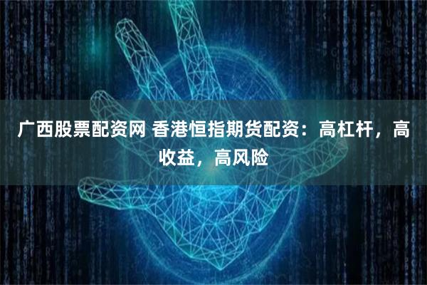 广西股票配资网 香港恒指期货配资:高杠杆,高收益,高风险