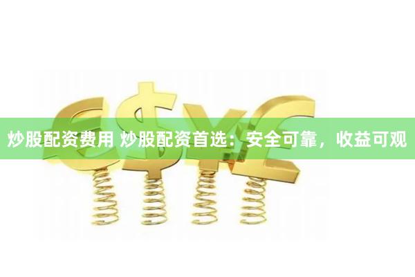 炒股配资费用 炒股配资首选:安全可靠,收益可观