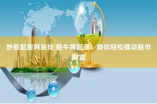 炒股配资网站找 股牛网配资:助你轻松撬动股市财富