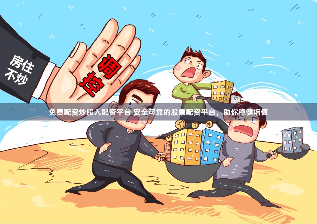 免费配资炒股入配资平台 安全可靠的股票配资平台,助你稳健增值