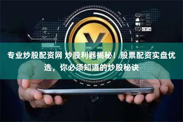 专业炒股配资网 炒股利器揭秘!股票配资实盘优选,你必须知道的炒股秘诀