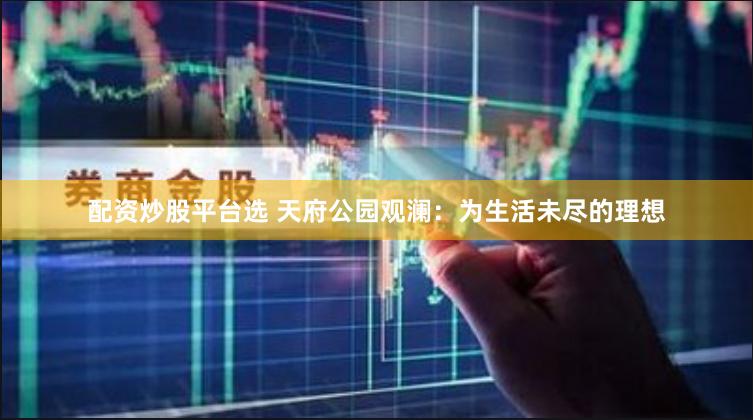 配资炒股平台选 天府公园观澜:为生活未尽的理想