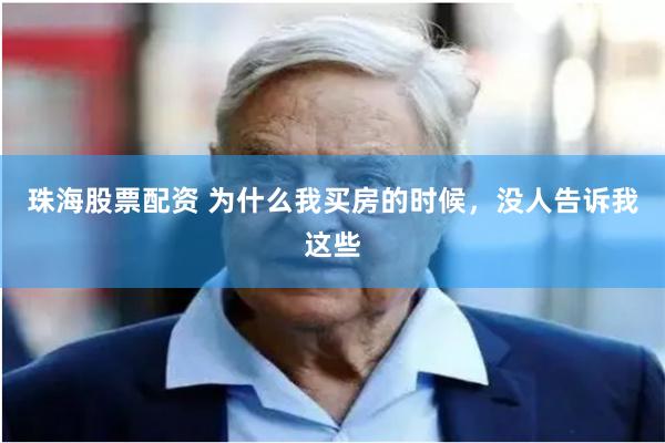珠海股票配资 为什么我买房的时候,没人告诉我这些