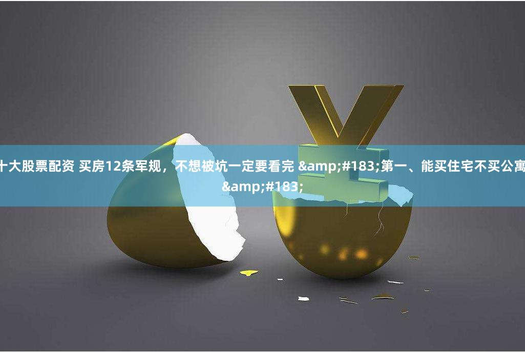 十大股票配资 买房12条军规,不想被坑一定要看完 ·第一、能买住宅不买公寓 ·