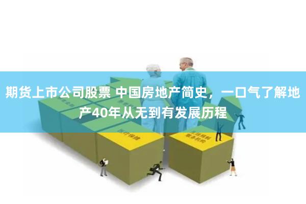 期货上市公司股票 中国房地产简史,一口气了解地产40年从无到有发展历程