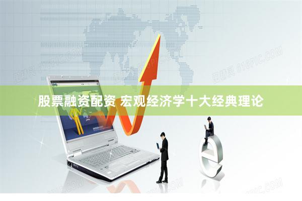 股票融资配资 宏观经济学十大经典理论