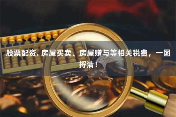 股票配资. 房屋买卖、房屋赠与等相关税费,一图捋清!