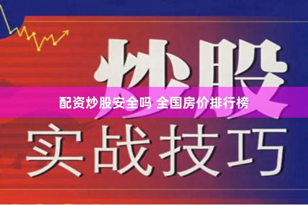 配资炒股安全吗 全国房价排行榜