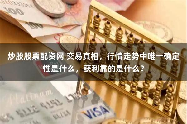 炒股股票配资网 交易真相,行情走势中唯一确定性是什么,获利靠的是什么?