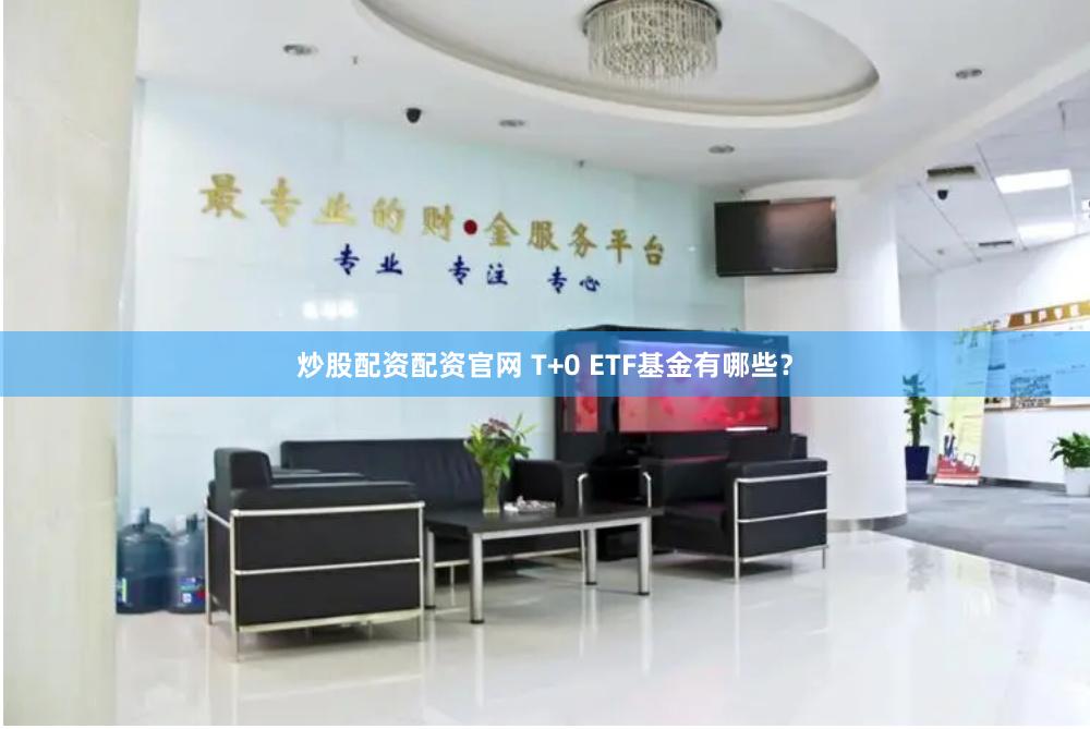炒股配资配资官网 T+0 ETF基金有哪些?