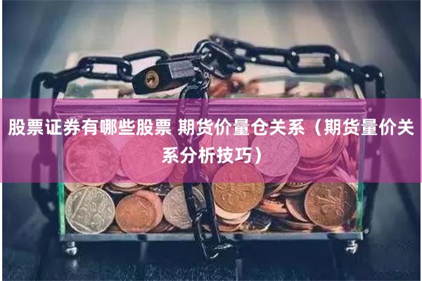 股票证券有哪些股票 期货价量仓关系(期货量价关系分析技巧)