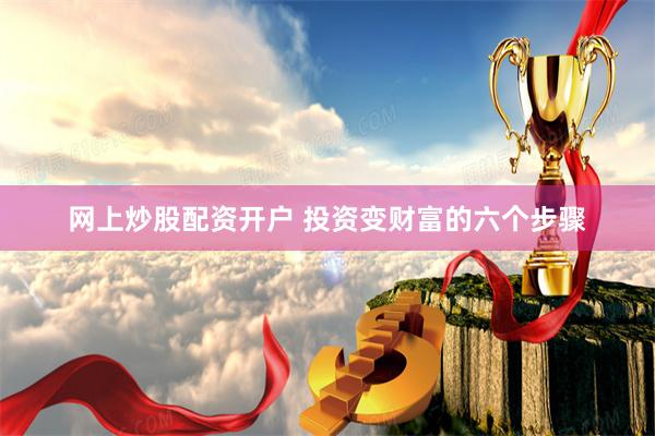 网上炒股配资开户 投资变财富的六个步骤