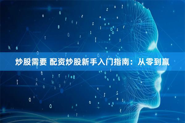 炒股需要 配资炒股新手入门指南:从零到赢