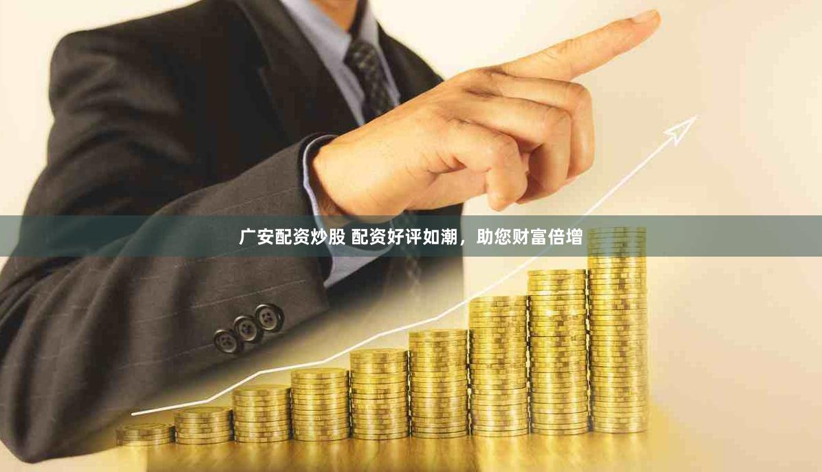 广安配资炒股 配资好评如潮,助您财富倍增