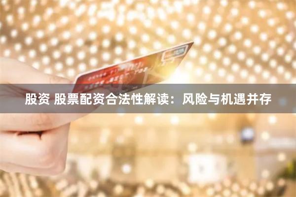 股资 股票配资合法性解读:风险与机遇并存