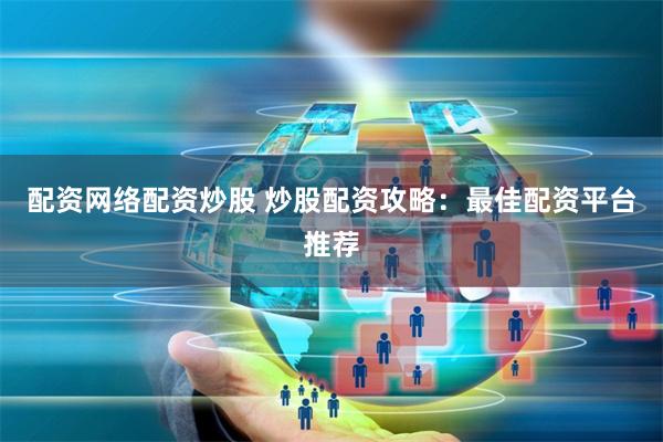 配资网络配资炒股 炒股配资攻略:最佳配资平台推荐