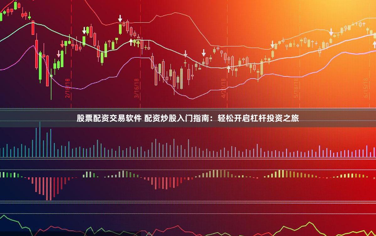 股票配资交易软件 配资炒股入门指南:轻松开启杠杆投资之旅