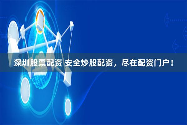 深圳股票配资 安全炒股配资,尽在配资门户!