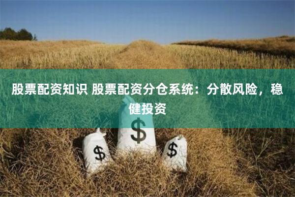 股票配资知识 股票配资分仓系统：分散风险，稳健投资